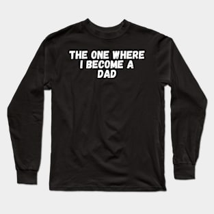 The one where I become a Dad Long Sleeve T-Shirt